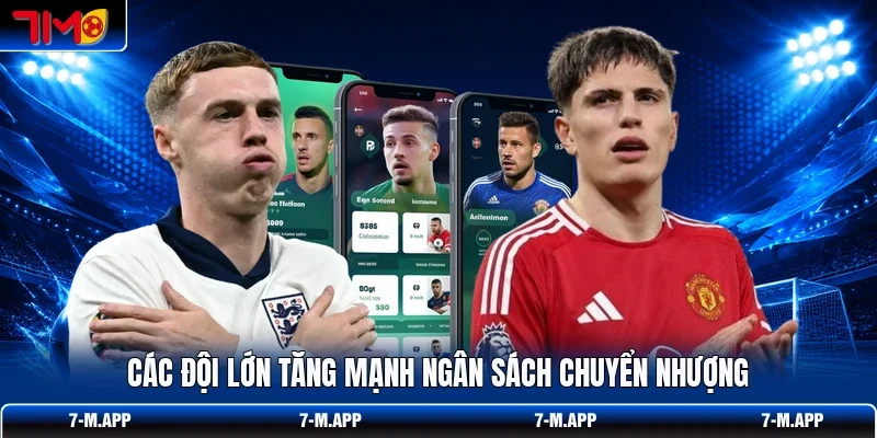 Các đội lớn tăng mạnh ngân sách chuyển nhượng