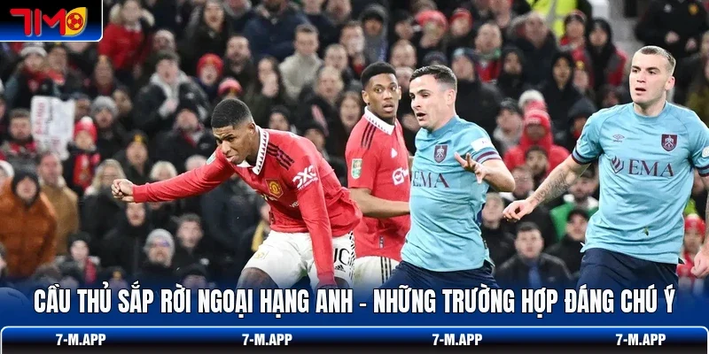 Cầu Thủ Sắp Rời Ngoại Hạng Anh - Những Trường Hợp Đáng Chú Ý