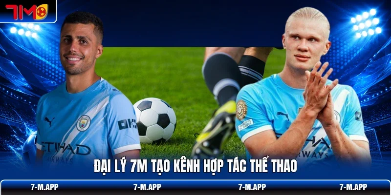Đại lý 7M tạo kênh hợp tác thể thao