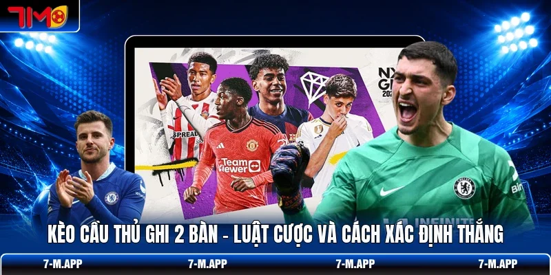 Kèo Cầu Thủ Ghi 2 Bàn - Luật Cược Và Cách Xác Định Thắng