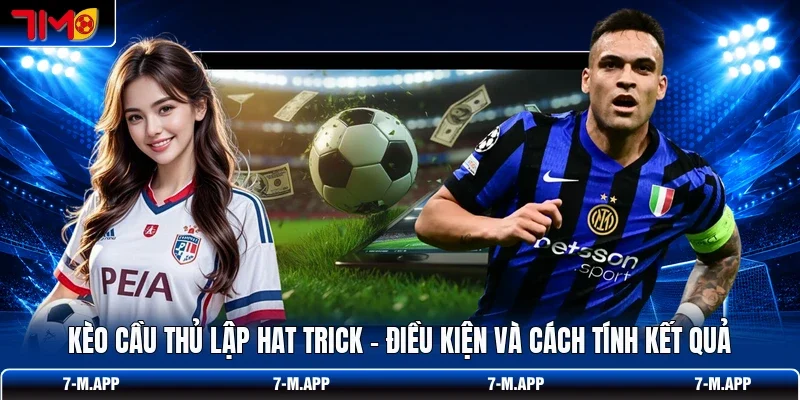 Kèo Cầu Thủ Lập Hat Trick - Điều Kiện Và Cách Tính Kết Quả