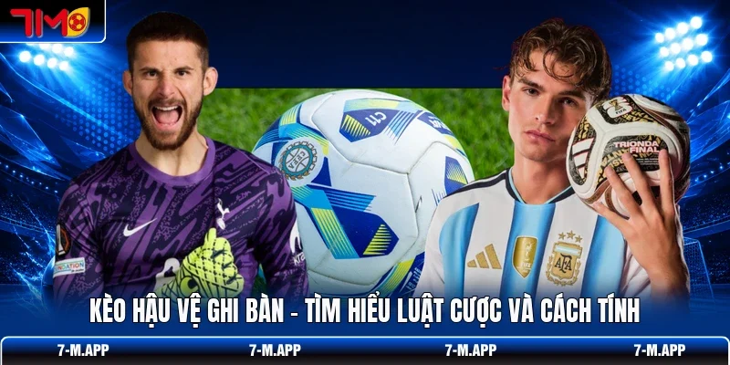 Kèo Hậu Vệ Ghi Bàn - Tìm Hiểu Luật Cược Và Cách Tính