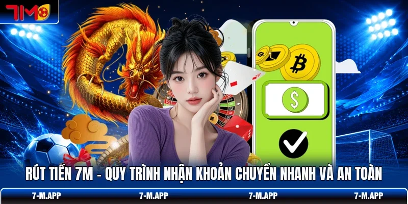 Rút Tiền 7M - Quy Trình Nhận Khoản Chuyển Nhanh Và An Toàn