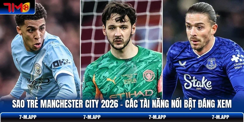 Sao Trẻ Manchester City 2026 - Các Tài Năng Nổi Bật Đáng Xem