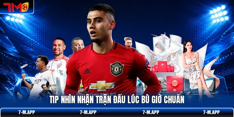 Tip nhìn nhận trận đấu lúc bù giờ chuẩn