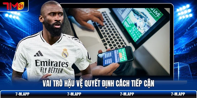 Vai trò hậu vệ quyết định cách tiếp cận
